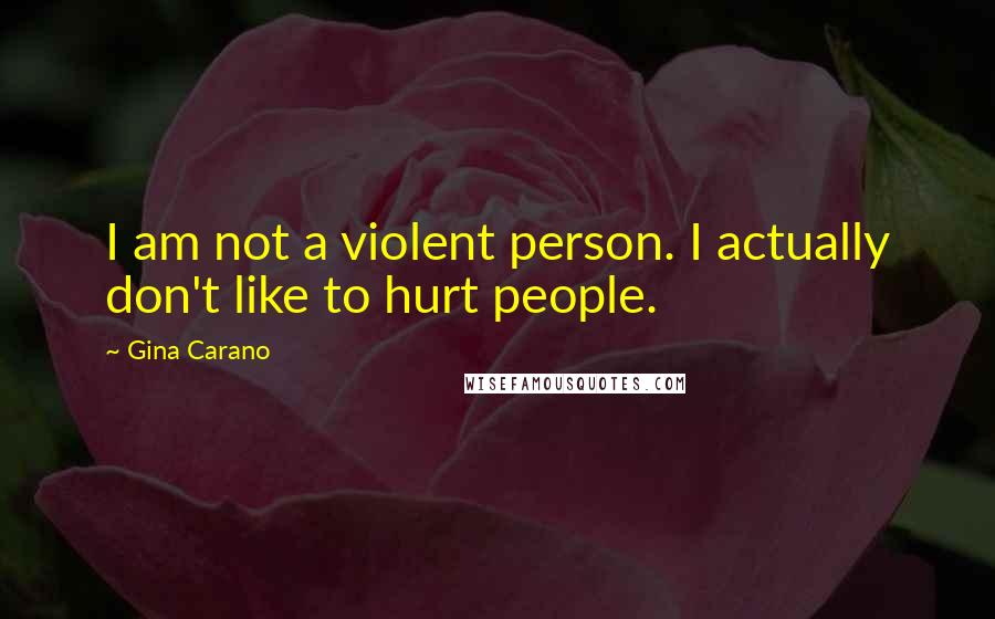 Gina Carano Quotes: I am not a violent person. I actually don't like to hurt people.