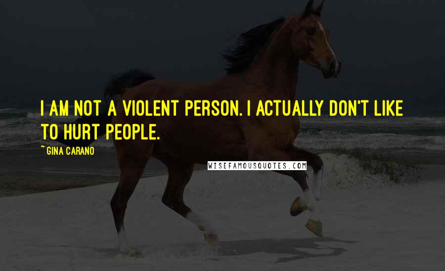 Gina Carano Quotes: I am not a violent person. I actually don't like to hurt people.