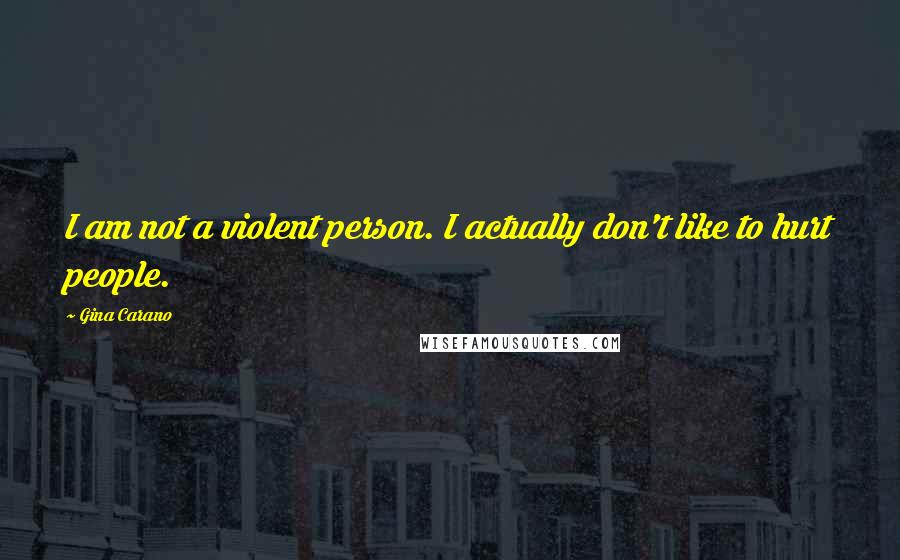 Gina Carano Quotes: I am not a violent person. I actually don't like to hurt people.