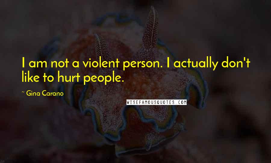 Gina Carano Quotes: I am not a violent person. I actually don't like to hurt people.