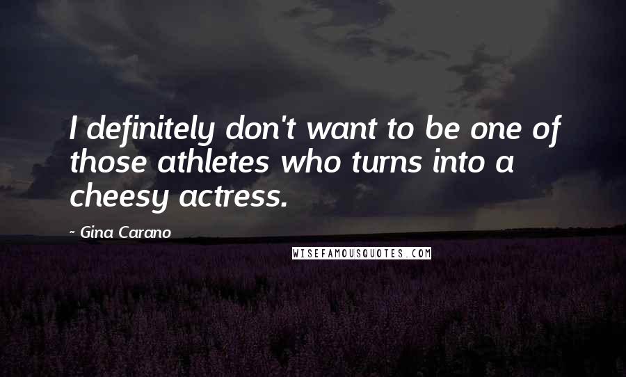 Gina Carano Quotes: I definitely don't want to be one of those athletes who turns into a cheesy actress.