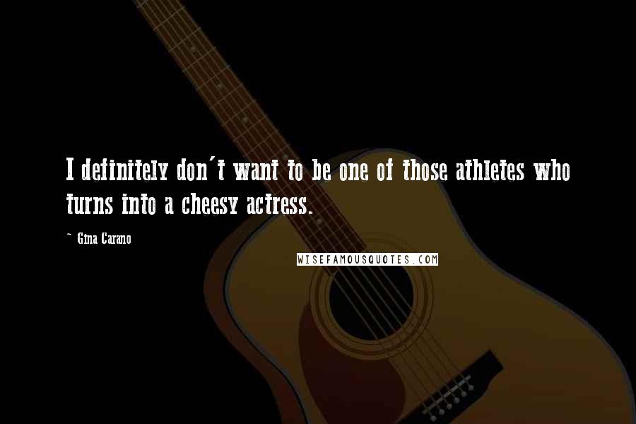 Gina Carano Quotes: I definitely don't want to be one of those athletes who turns into a cheesy actress.