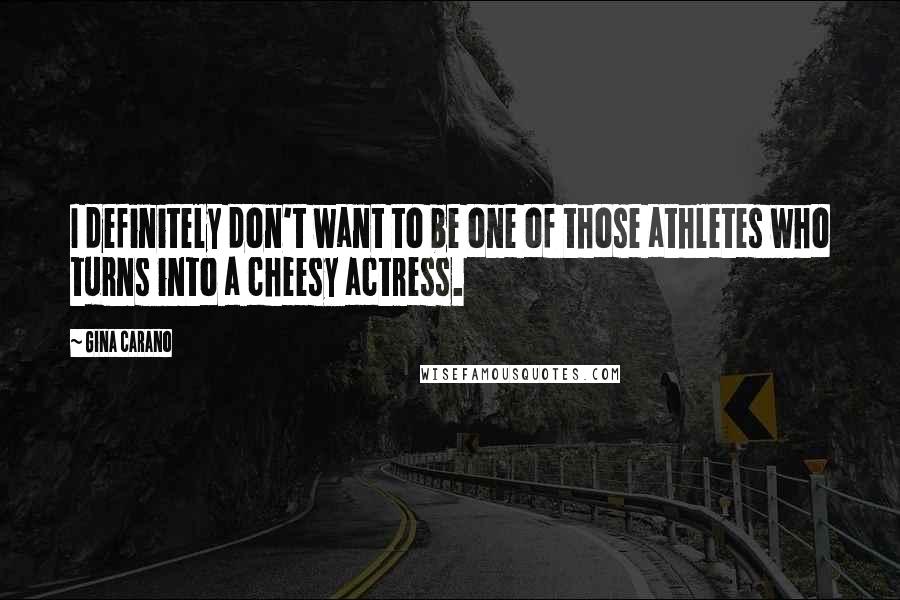 Gina Carano Quotes: I definitely don't want to be one of those athletes who turns into a cheesy actress.