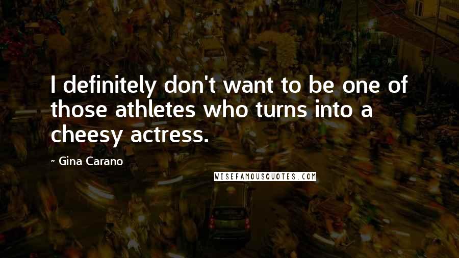 Gina Carano Quotes: I definitely don't want to be one of those athletes who turns into a cheesy actress.