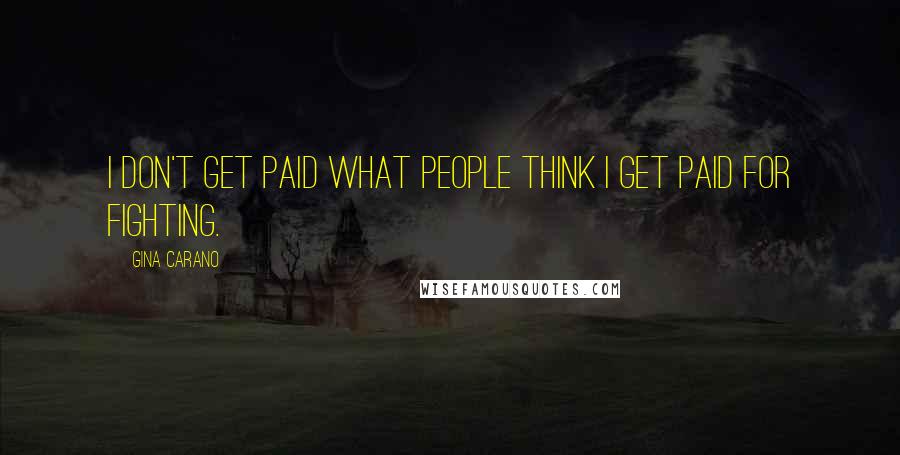 Gina Carano Quotes: I don't get paid what people think I get paid for fighting.