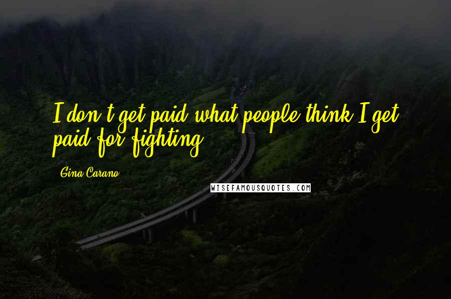 Gina Carano Quotes: I don't get paid what people think I get paid for fighting.