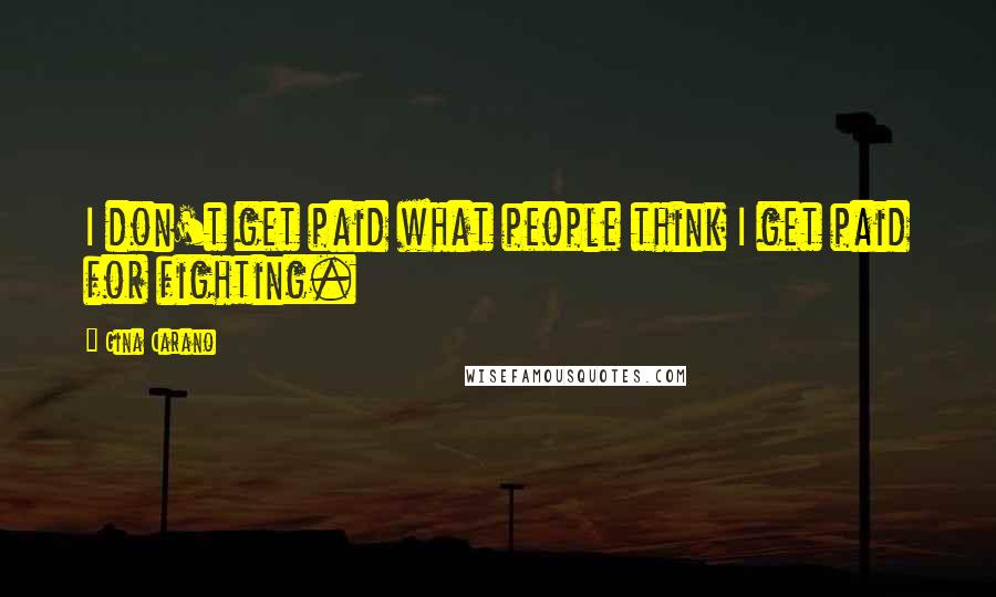 Gina Carano Quotes: I don't get paid what people think I get paid for fighting.