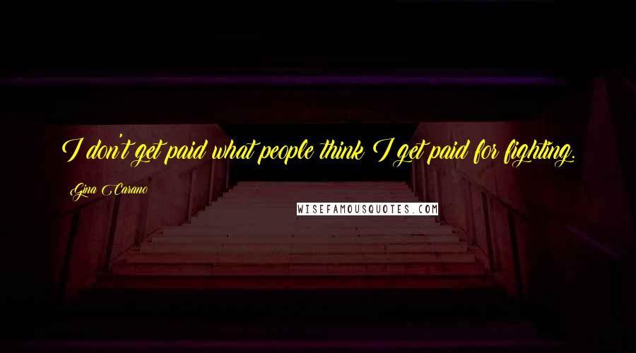 Gina Carano Quotes: I don't get paid what people think I get paid for fighting.