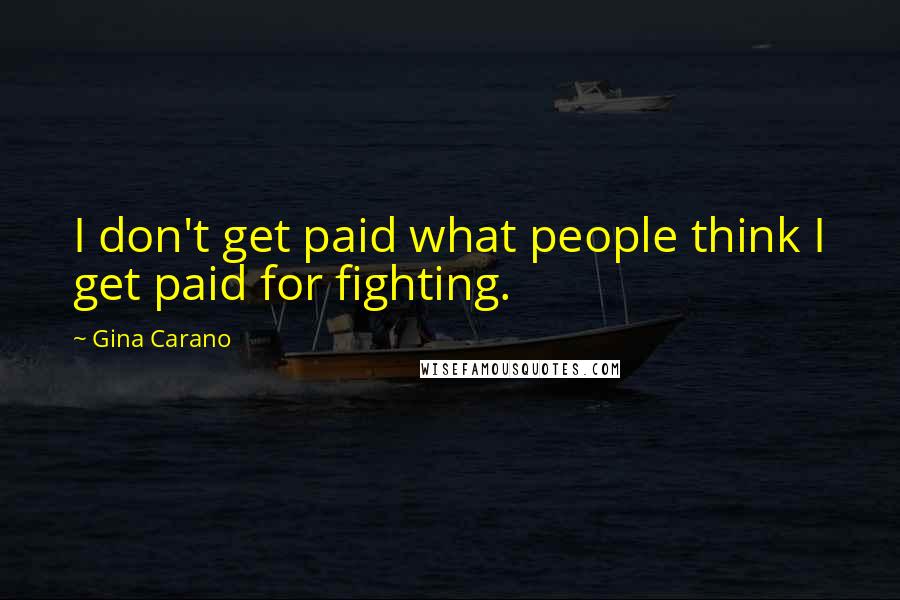 Gina Carano Quotes: I don't get paid what people think I get paid for fighting.