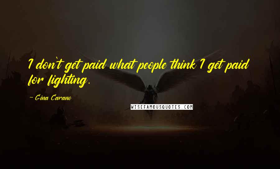 Gina Carano Quotes: I don't get paid what people think I get paid for fighting.