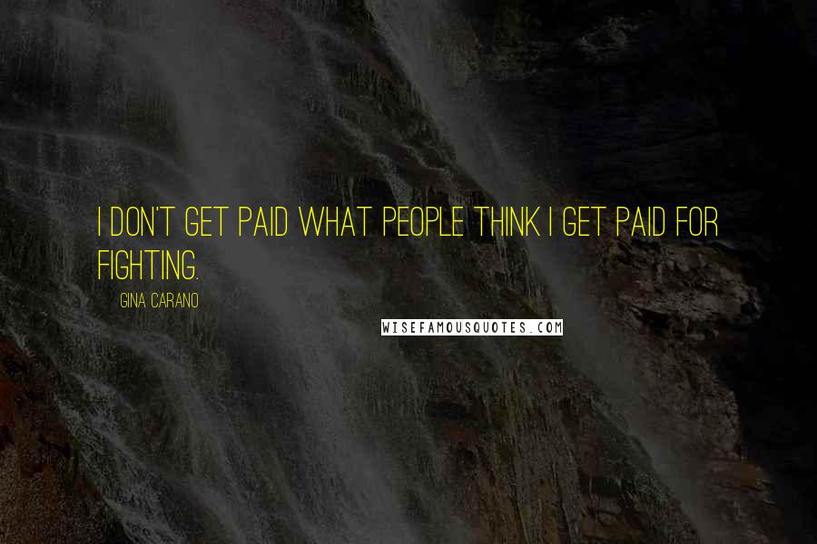 Gina Carano Quotes: I don't get paid what people think I get paid for fighting.