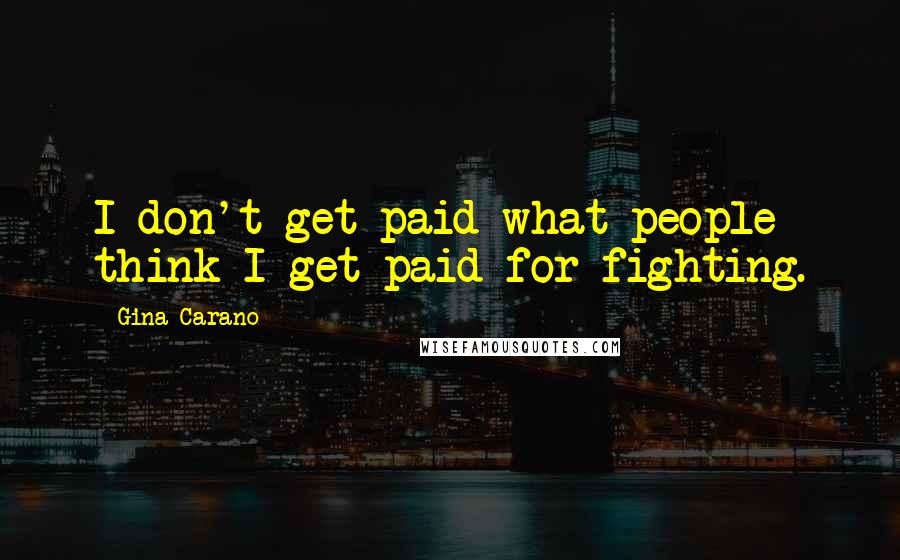 Gina Carano Quotes: I don't get paid what people think I get paid for fighting.