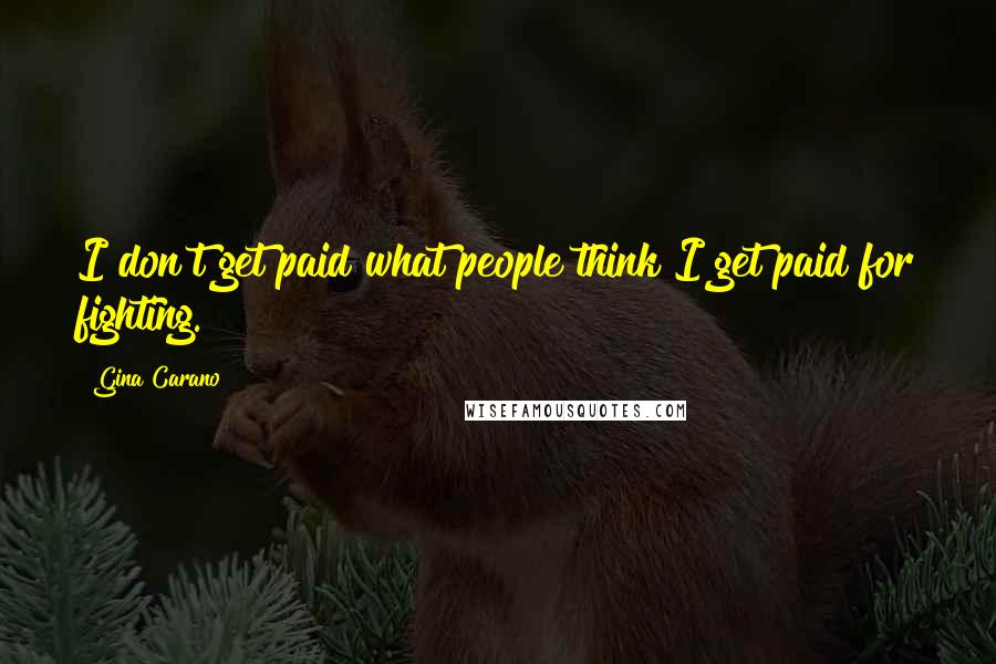Gina Carano Quotes: I don't get paid what people think I get paid for fighting.