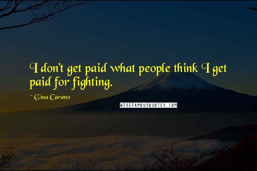 Gina Carano Quotes: I don't get paid what people think I get paid for fighting.