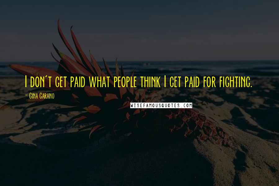 Gina Carano Quotes: I don't get paid what people think I get paid for fighting.