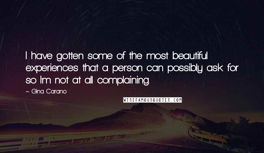 Gina Carano Quotes: I have gotten some of the most beautiful experiences that a person can possibly ask for so I'm not at all complaining.