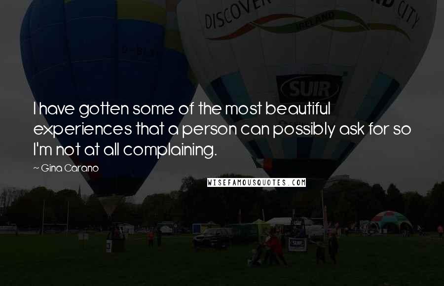 Gina Carano Quotes: I have gotten some of the most beautiful experiences that a person can possibly ask for so I'm not at all complaining.