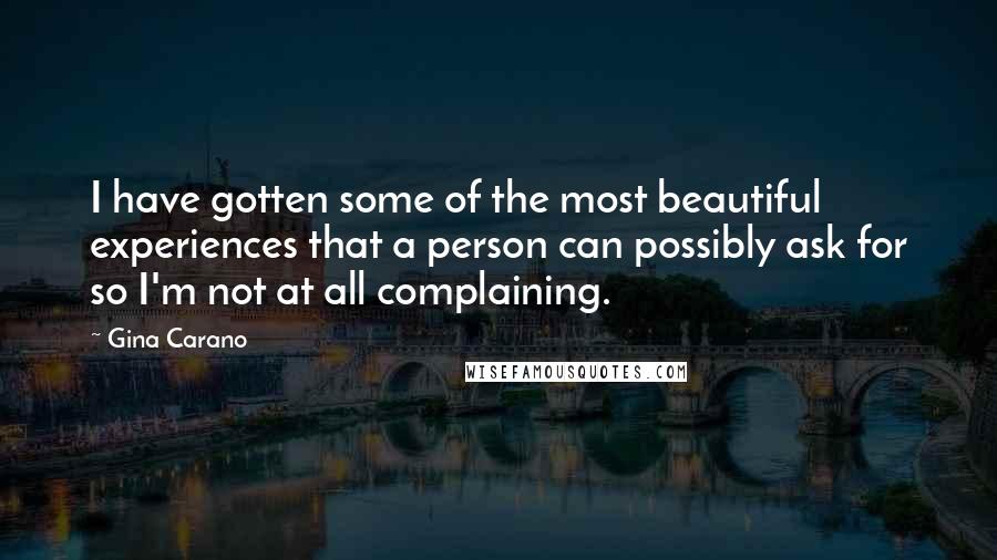 Gina Carano Quotes: I have gotten some of the most beautiful experiences that a person can possibly ask for so I'm not at all complaining.