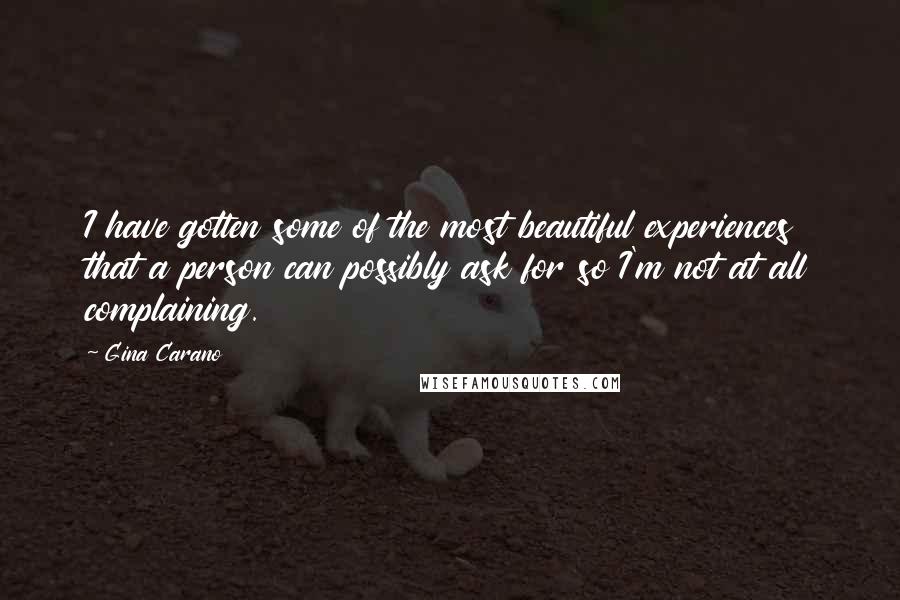 Gina Carano Quotes: I have gotten some of the most beautiful experiences that a person can possibly ask for so I'm not at all complaining.