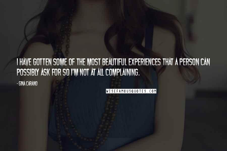 Gina Carano Quotes: I have gotten some of the most beautiful experiences that a person can possibly ask for so I'm not at all complaining.