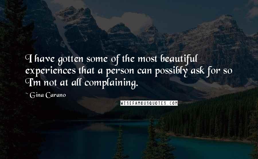 Gina Carano Quotes: I have gotten some of the most beautiful experiences that a person can possibly ask for so I'm not at all complaining.