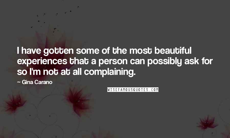 Gina Carano Quotes: I have gotten some of the most beautiful experiences that a person can possibly ask for so I'm not at all complaining.