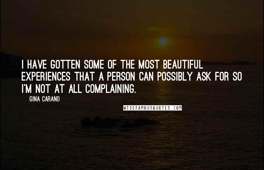 Gina Carano Quotes: I have gotten some of the most beautiful experiences that a person can possibly ask for so I'm not at all complaining.