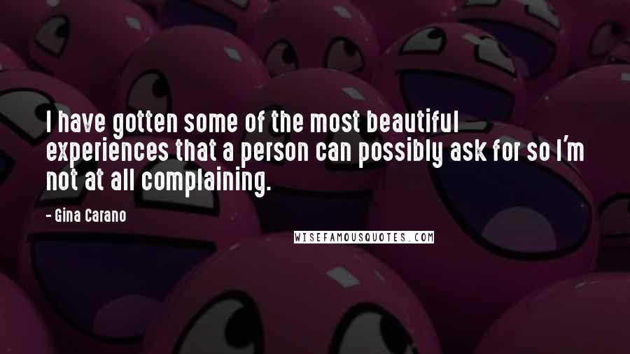 Gina Carano Quotes: I have gotten some of the most beautiful experiences that a person can possibly ask for so I'm not at all complaining.