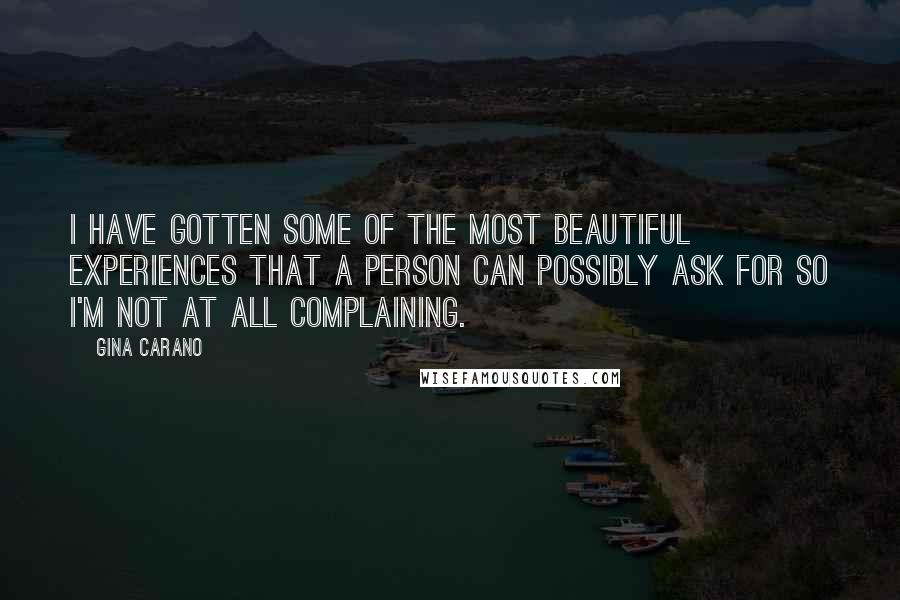 Gina Carano Quotes: I have gotten some of the most beautiful experiences that a person can possibly ask for so I'm not at all complaining.