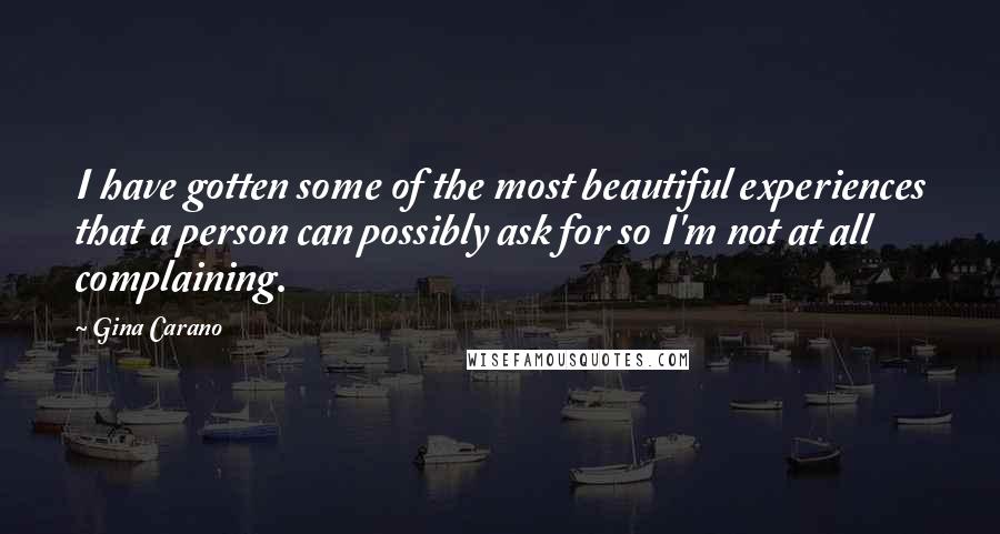 Gina Carano Quotes: I have gotten some of the most beautiful experiences that a person can possibly ask for so I'm not at all complaining.