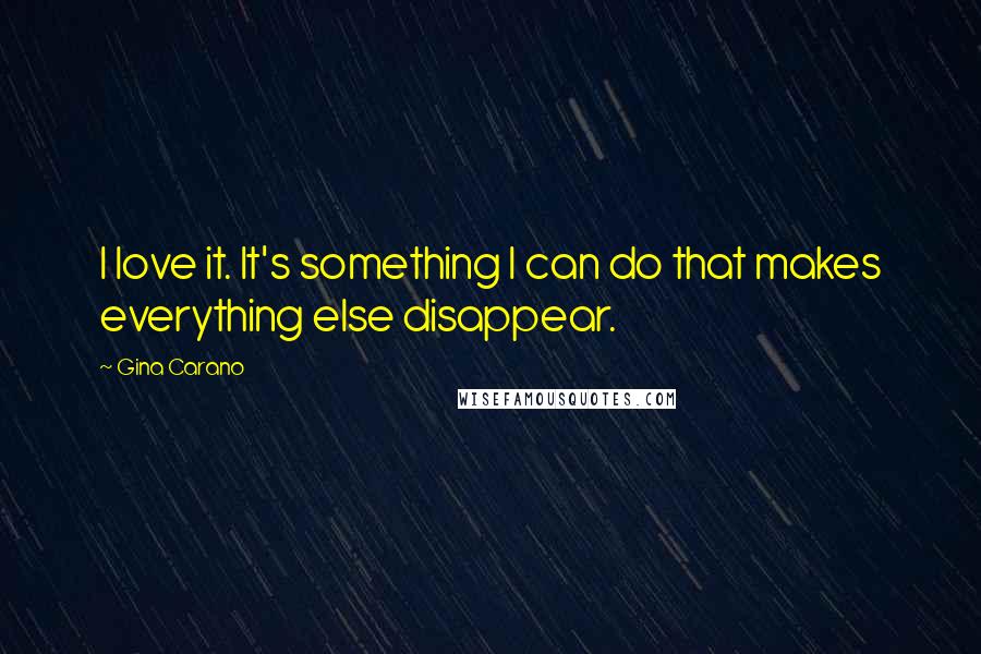 Gina Carano Quotes: I love it. It's something I can do that makes everything else disappear.