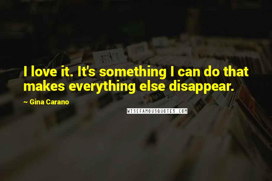 Gina Carano Quotes: I love it. It's something I can do that makes everything else disappear.