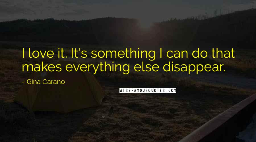 Gina Carano Quotes: I love it. It's something I can do that makes everything else disappear.