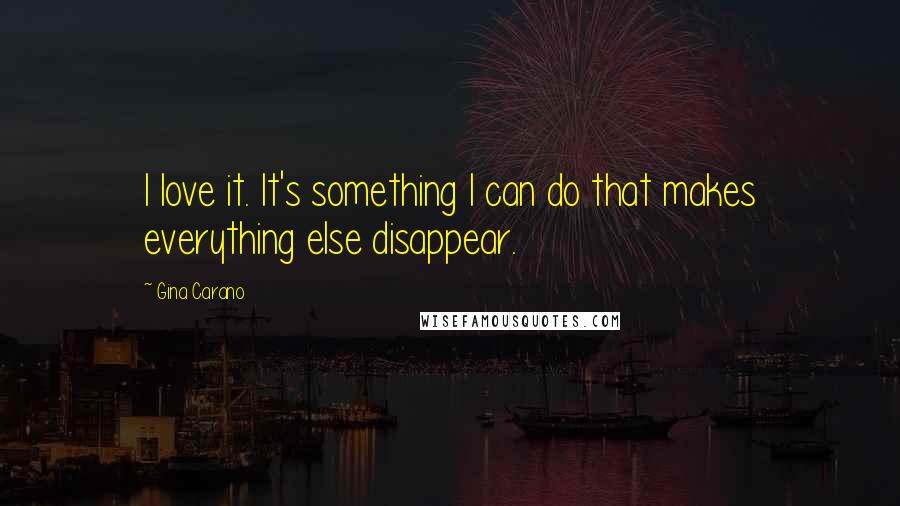 Gina Carano Quotes: I love it. It's something I can do that makes everything else disappear.