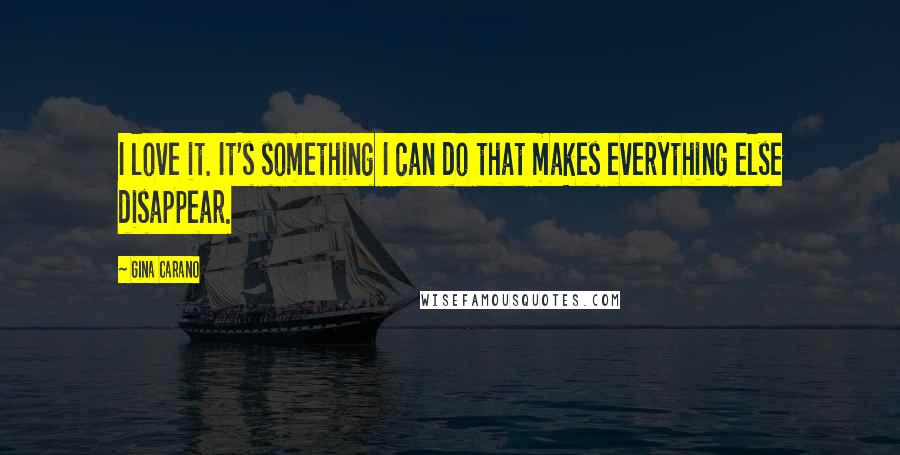 Gina Carano Quotes: I love it. It's something I can do that makes everything else disappear.