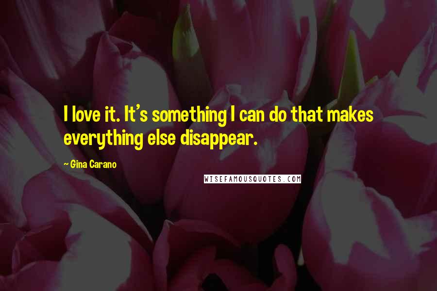 Gina Carano Quotes: I love it. It's something I can do that makes everything else disappear.