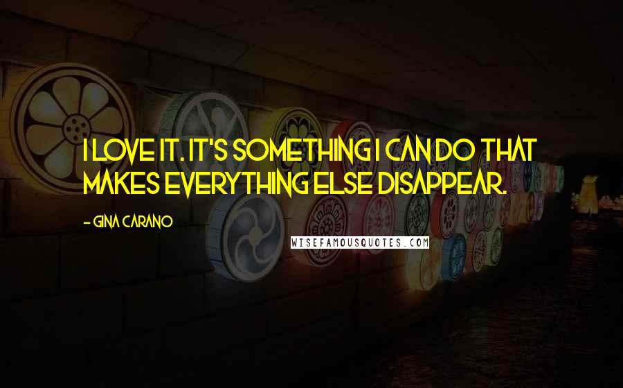 Gina Carano Quotes: I love it. It's something I can do that makes everything else disappear.