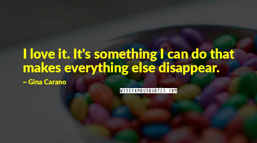 Gina Carano Quotes: I love it. It's something I can do that makes everything else disappear.