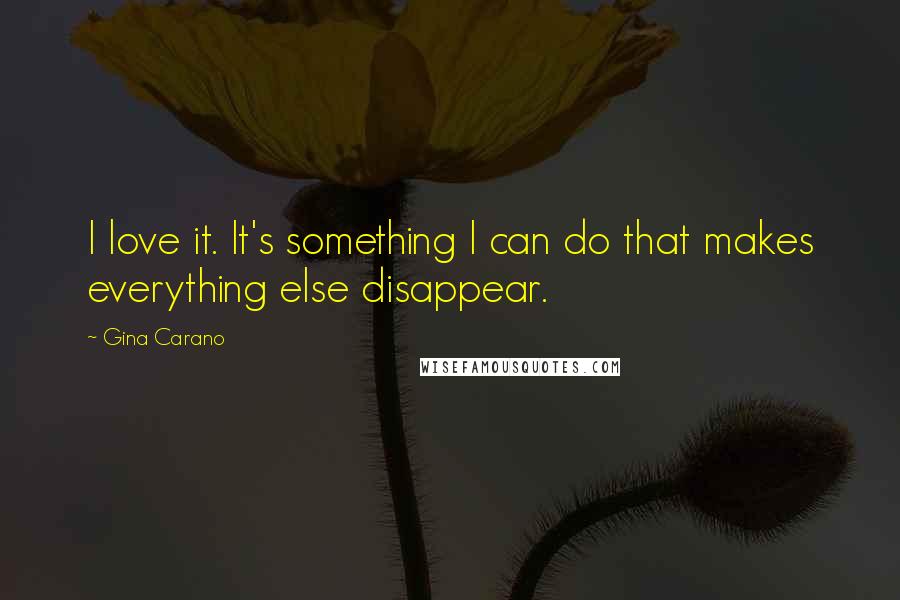 Gina Carano Quotes: I love it. It's something I can do that makes everything else disappear.
