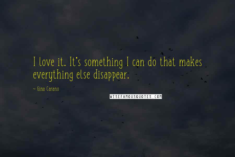Gina Carano Quotes: I love it. It's something I can do that makes everything else disappear.