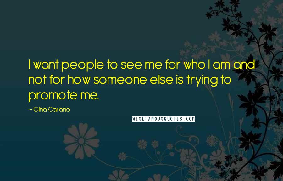 Gina Carano Quotes: I want people to see me for who I am and not for how someone else is trying to promote me.