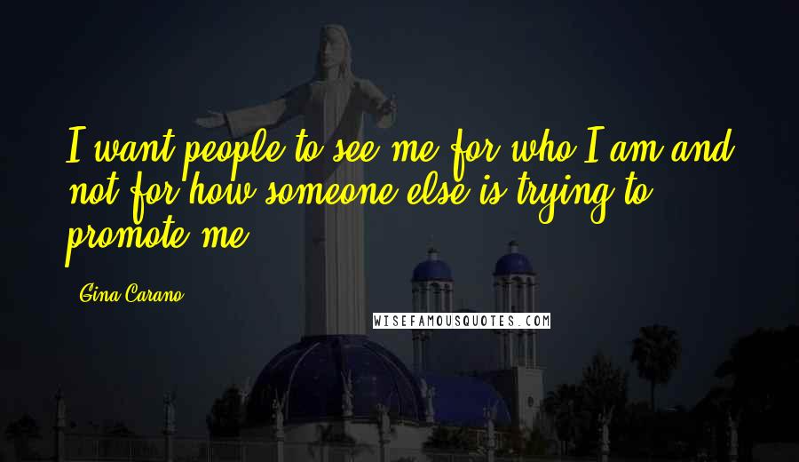 Gina Carano Quotes: I want people to see me for who I am and not for how someone else is trying to promote me.