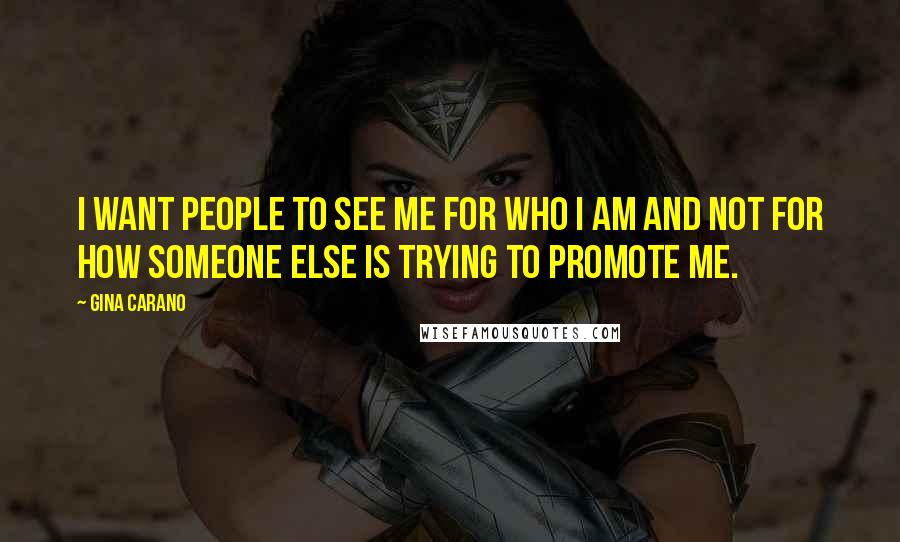 Gina Carano Quotes: I want people to see me for who I am and not for how someone else is trying to promote me.