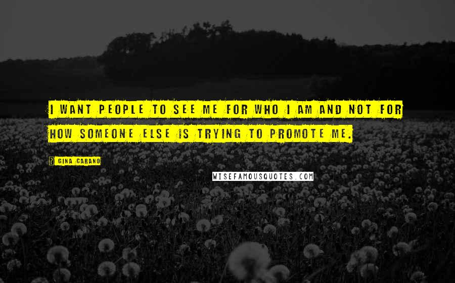 Gina Carano Quotes: I want people to see me for who I am and not for how someone else is trying to promote me.