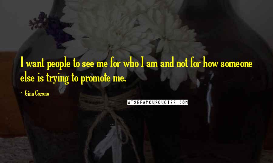 Gina Carano Quotes: I want people to see me for who I am and not for how someone else is trying to promote me.