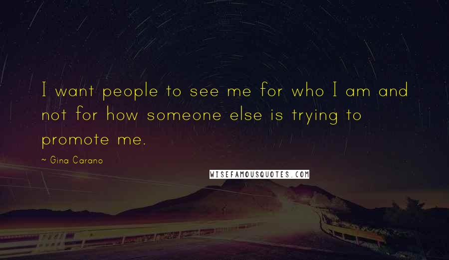 Gina Carano Quotes: I want people to see me for who I am and not for how someone else is trying to promote me.
