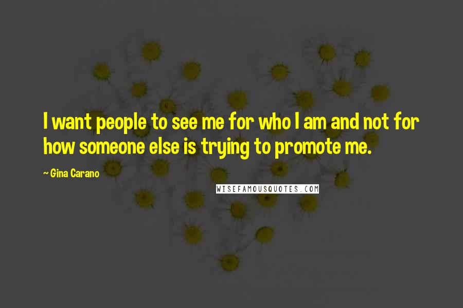 Gina Carano Quotes: I want people to see me for who I am and not for how someone else is trying to promote me.