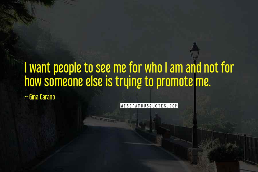 Gina Carano Quotes: I want people to see me for who I am and not for how someone else is trying to promote me.