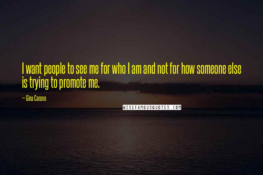 Gina Carano Quotes: I want people to see me for who I am and not for how someone else is trying to promote me.