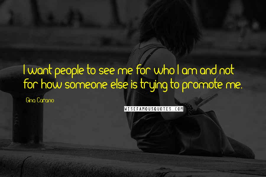 Gina Carano Quotes: I want people to see me for who I am and not for how someone else is trying to promote me.